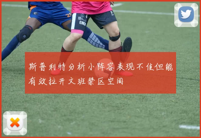 斯普利特分析小阵容表现不佳但能有效拉开文班禁区空间