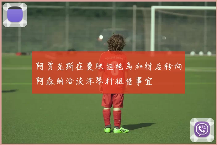 阿贾克斯在曼联拒绝乌加特后转向阿森纳洽谈津琴科租借事宜