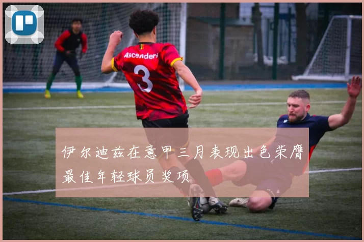 伊尔迪兹在意甲三月表现出色荣膺最佳年轻球员奖项