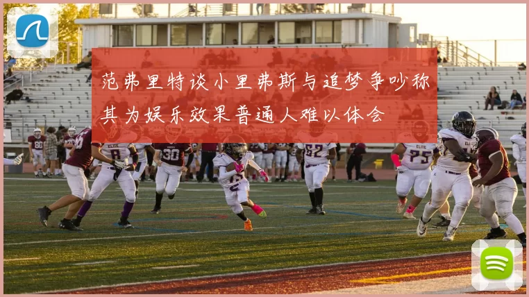 范弗里特谈小里弗斯与追梦争吵称其为娱乐效果普通人难以体会