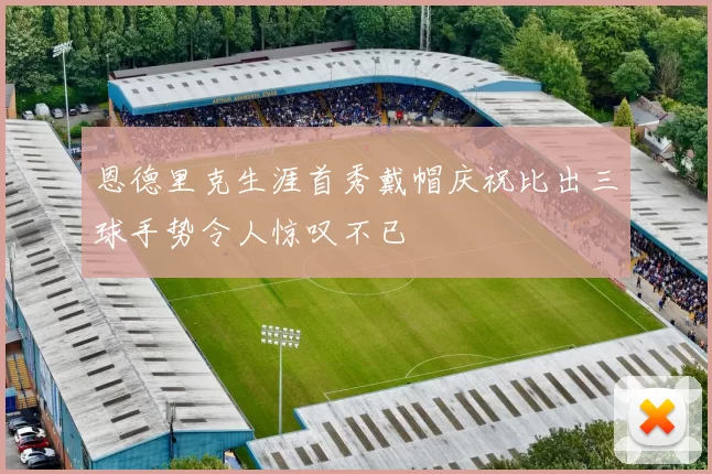 恩德里克生涯首秀戴帽庆祝比出三球手势令人惊叹不已
