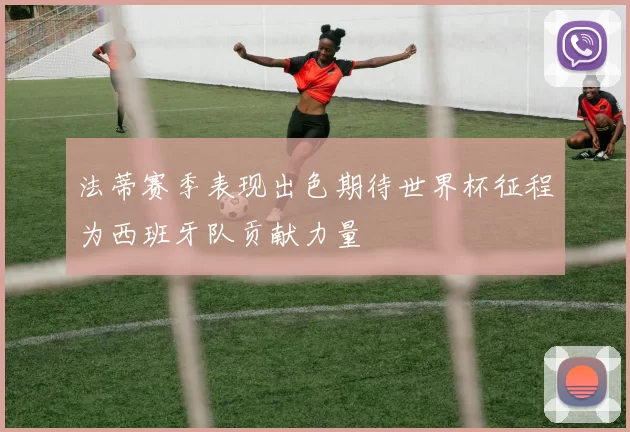 法蒂赛季表现出色期待世界杯征程为西班牙队贡献力量
