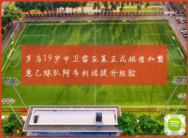 罗马19岁中卫雷亚莱正式租借加盟意乙球队阿韦利诺提升经验