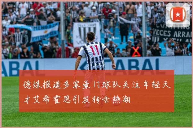德媒报道多家豪门球队关注年轻天才艾希霍恩引发转会热潮